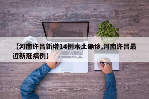 【河南许昌新增14例本土确诊,河南许昌最近新冠病例】