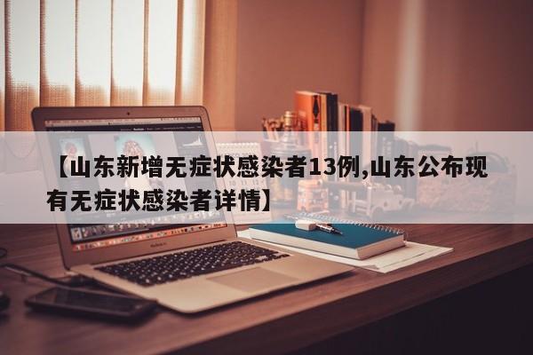 【山东新增无症状感染者13例,山东公布现有无症状感染者详情】