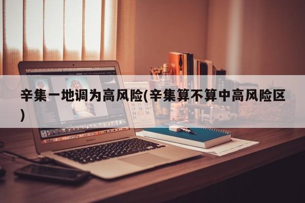 辛集一地调为高风险(辛集算不算中高风险区)