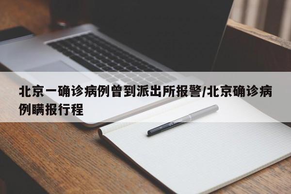 北京一确诊病例曾到派出所报警/北京确诊病例瞒报行程