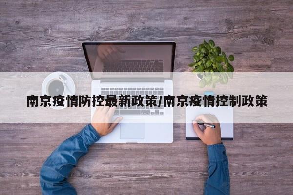 南京疫情防控最新政策/南京疫情控制政策