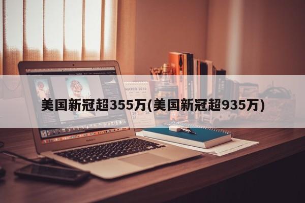美国新冠超355万(美国新冠超935万)