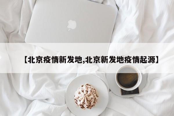 【北京疫情新发地,北京新发地疫情起源】