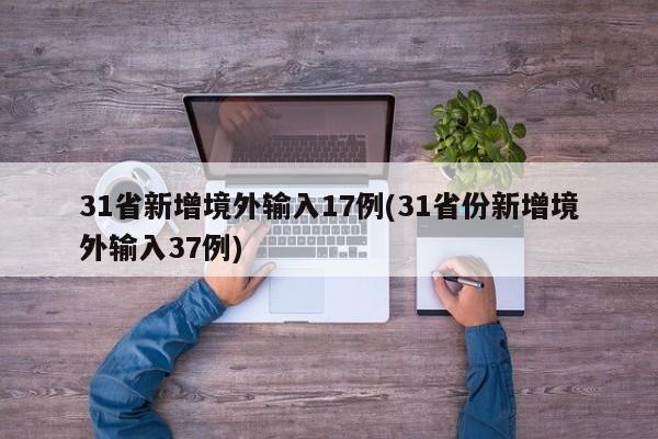 31省新增境外输入17例(31省份新增境外输入37例)