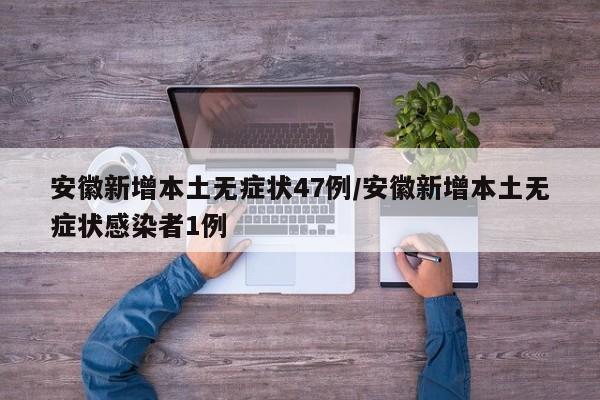 安徽新增本土无症状47例/安徽新增本土无症状感染者1例