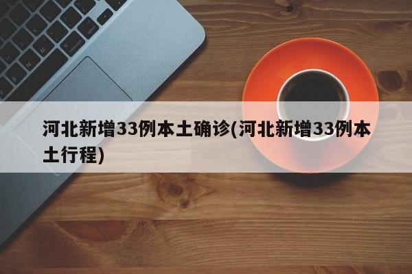 河北新增33例本土确诊(河北新增33例本土行程)