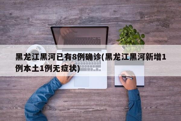 黑龙江黑河已有8例确诊(黑龙江黑河新增1例本土1例无症状)