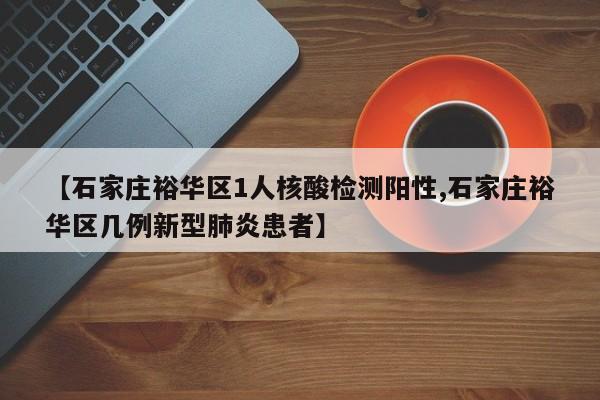 【石家庄裕华区1人核酸检测阳性,石家庄裕华区几例新型肺炎患者】