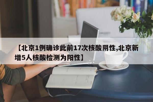 【北京1例确诊此前17次核酸阴性,北京新增5人核酸检测为阳性】