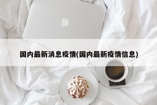 国内最新消息疫情(国内最新疫情信息)