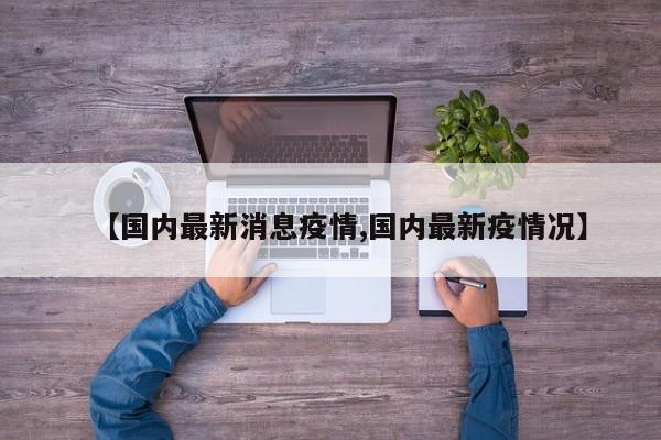 【国内最新消息疫情,国内最新疫情况】