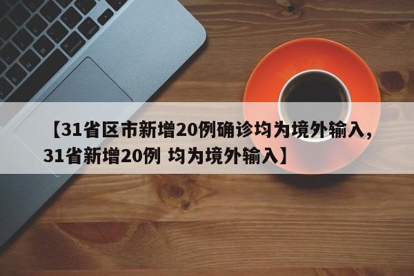 【31省区市新增20例确诊均为境外输入,31省新增20例 均为境外输入】