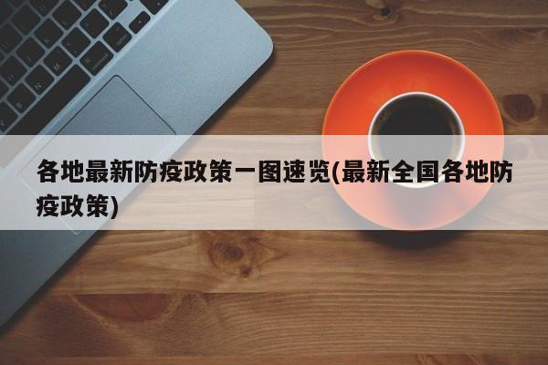 各地最新防疫政策一图速览(最新全国各地防疫政策)