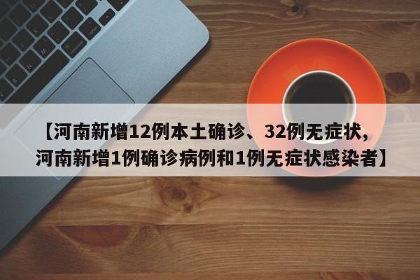 【河南新增12例本土确诊、32例无症状,河南新增1例确诊病例和1例无症状感染者】