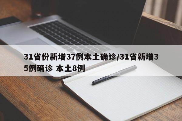 31省份新增37例本土确诊/31省新增35例确诊 本土8例