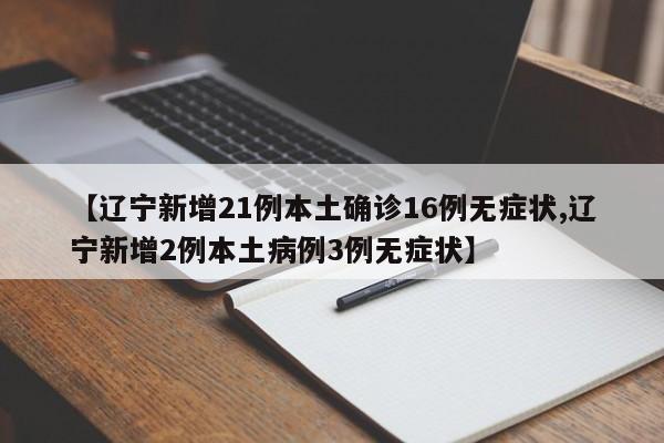 【辽宁新增21例本土确诊16例无症状,辽宁新增2例本土病例3例无症状】