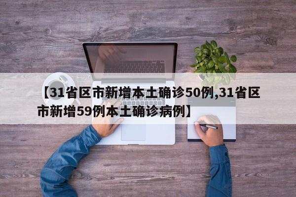 【31省区市新增本土确诊50例,31省区市新增59例本土确诊病例】