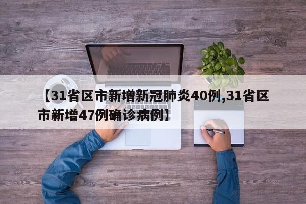 【31省区市新增新冠肺炎40例,31省区市新增47例确诊病例】