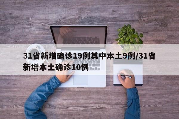 31省新增确诊19例其中本土9例/31省新增本土确诊10例