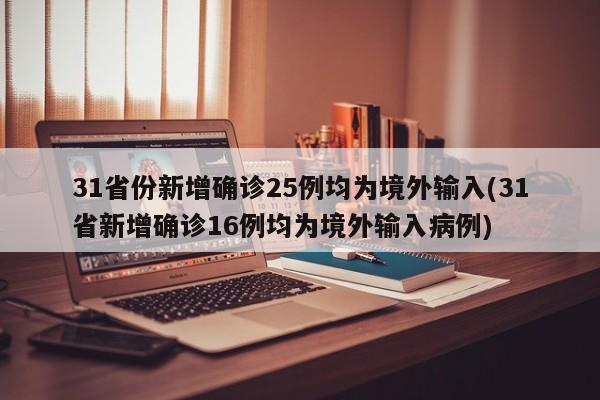 31省份新增确诊25例均为境外输入(31省新增确诊16例均为境外输入病例)