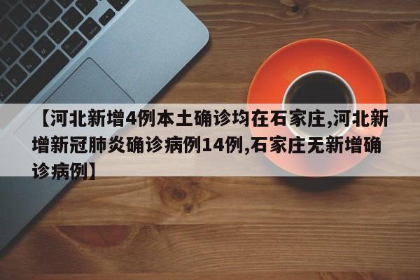 【河北新增4例本土确诊均在石家庄,河北新增新冠肺炎确诊病例14例,石家庄无新增确诊病例】