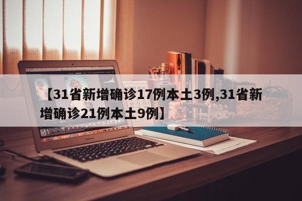 【31省新增确诊17例本土3例,31省新增确诊21例本土9例】
