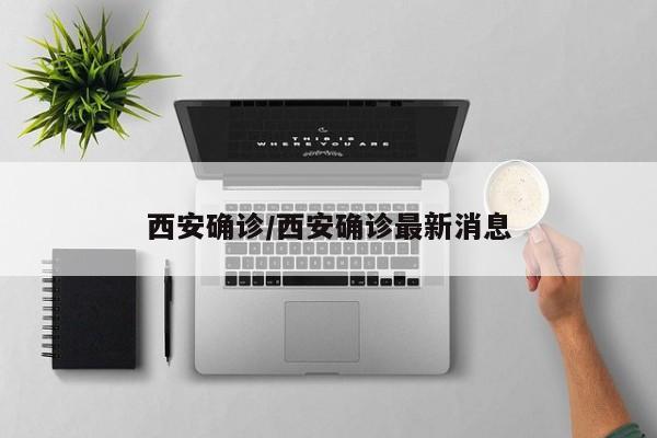 西安确诊/西安确诊最新消息