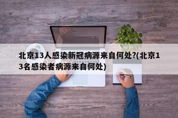 北京13人感染新冠病源来自何处?(北京13名感染者病源来自何处)