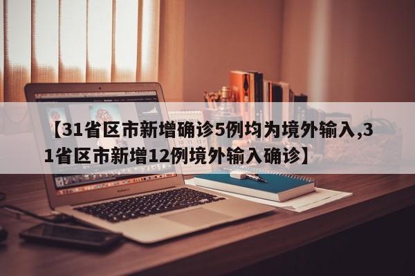 【31省区市新增确诊5例均为境外输入,31省区市新增12例境外输入确诊】