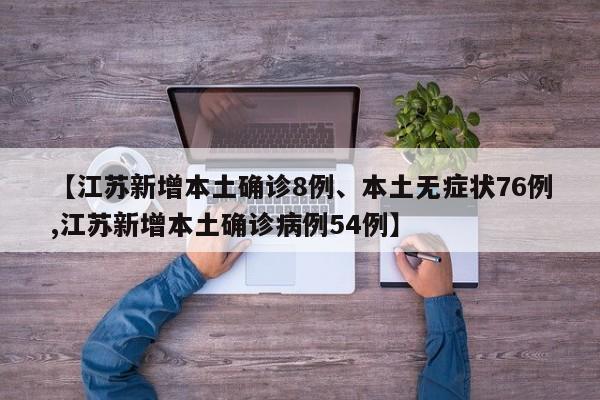 【江苏新增本土确诊8例、本土无症状76例,江苏新增本土确诊病例54例】