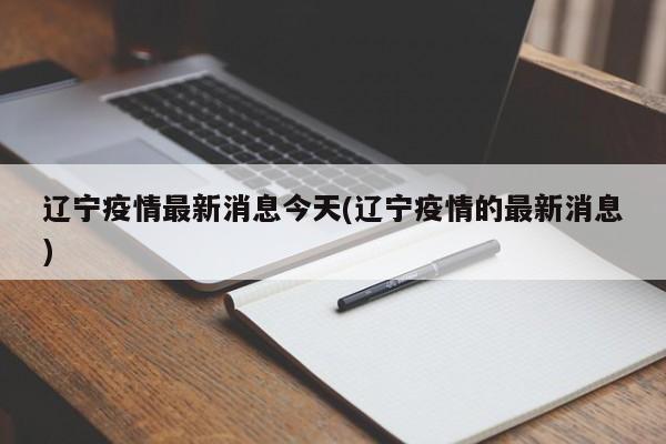 辽宁疫情最新消息今天(辽宁疫情的最新消息)
