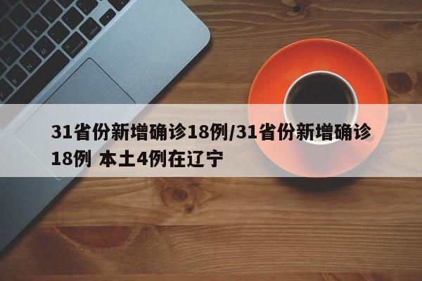 31省份新增确诊18例/31省份新增确诊18例 本土4例在辽宁