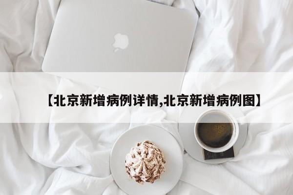 【北京新增病例详情,北京新增病例图】