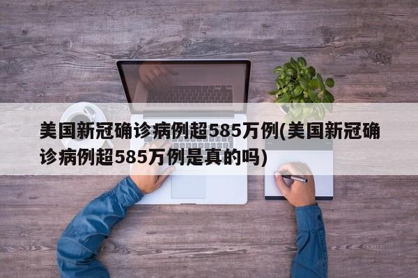 美国新冠确诊病例超585万例(美国新冠确诊病例超585万例是真的吗)