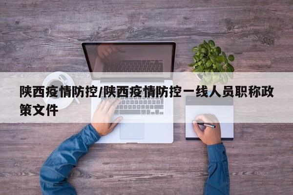 陕西疫情防控/陕西疫情防控一线人员职称政策文件