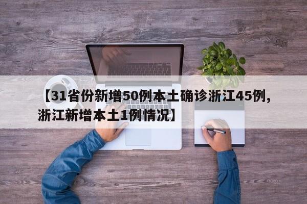 【31省份新增50例本土确诊浙江45例,浙江新增本土1例情况】