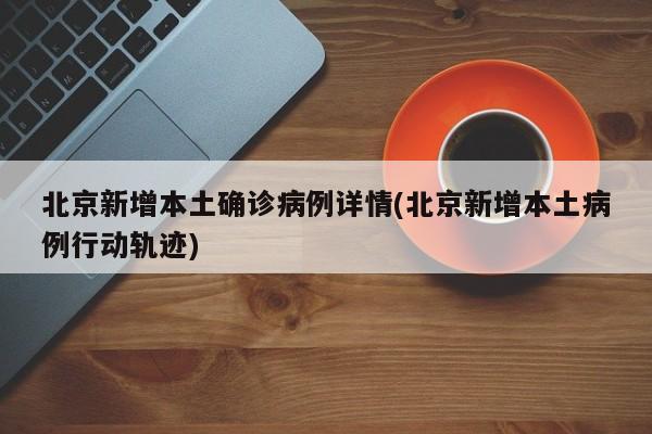 北京新增本土确诊病例详情(北京新增本土病例行动轨迹)