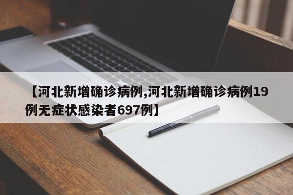 【河北新增确诊病例,河北新增确诊病例19例无症状感染者697例】
