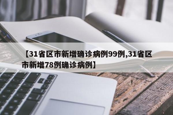 【31省区市新增确诊病例99例,31省区市新增78例确诊病例】