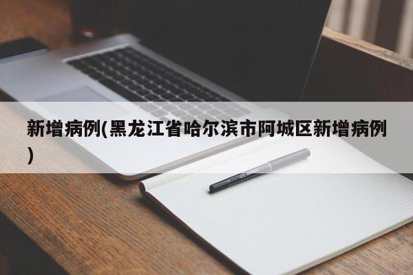 新增病例(黑龙江省哈尔滨市阿城区新增病例)