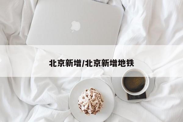 北京新增/北京新增地铁
