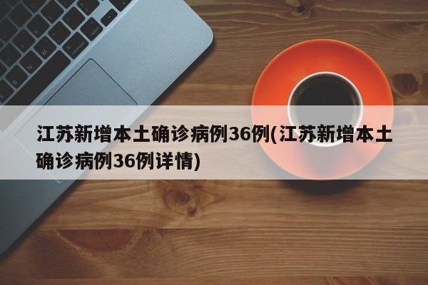 江苏新增本土确诊病例36例(江苏新增本土确诊病例36例详情)