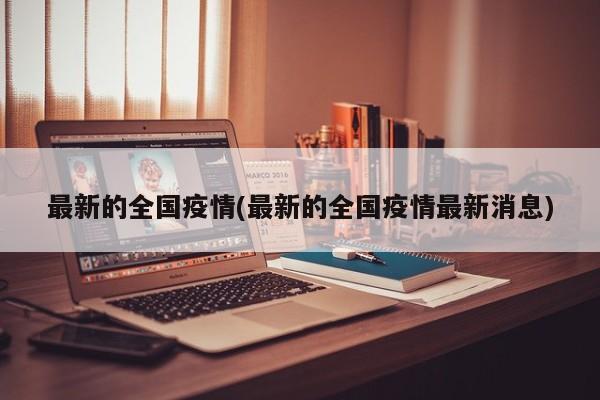 最新的全国疫情(最新的全国疫情最新消息)