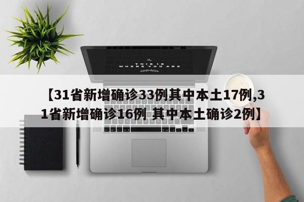 【31省新增确诊33例其中本土17例,31省新增确诊16例 其中本土确诊2例】