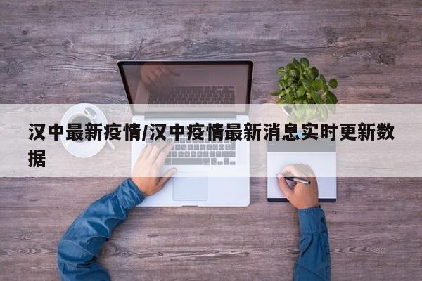 汉中最新疫情/汉中疫情最新消息实时更新数据