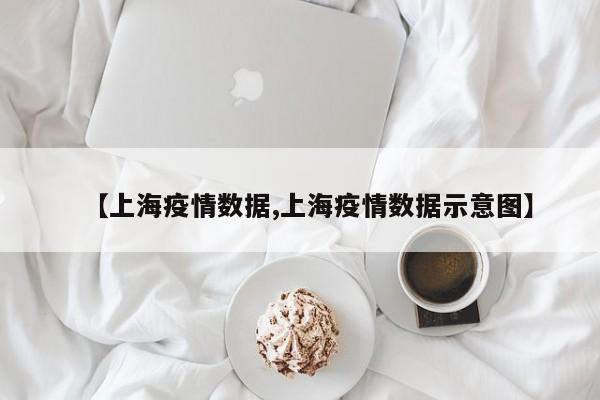 【上海疫情数据,上海疫情数据示意图】