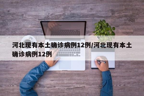 河北现有本土确诊病例12例/河北现有本土确诊病例12例