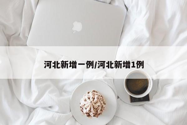 河北新增一例/河北新增1例