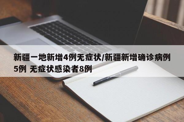 新疆一地新增4例无症状/新疆新增确诊病例5例 无症状感染者8例