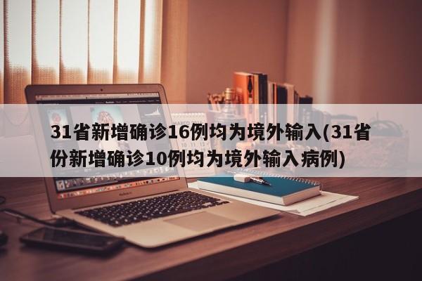 31省新增确诊16例均为境外输入(31省份新增确诊10例均为境外输入病例)